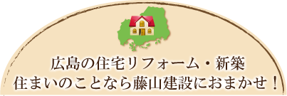 広島の住宅リフォーム・新築・住まいのことなら藤山建設におまかせ！