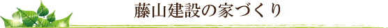 藤山建設の家づくり